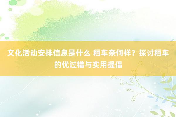 文化活动安排信息是什么 租车奈何样？探讨租车的优过错与实用提倡