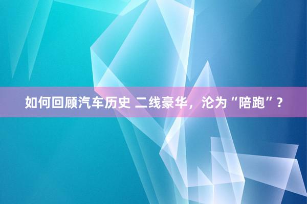 如何回顾汽车历史 二线豪华，沦为“陪跑”？