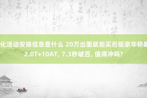 文化活动安排信息是什么 20万出面就能买后驱豪华轿跑, 2.0T+10AT, 7.3秒破百, 值得冲吗?