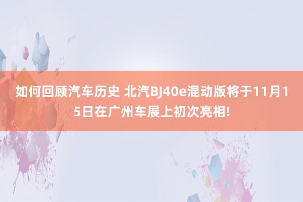 如何回顾汽车历史 北汽BJ40e混动版将于11月15日在广州车展上初次亮相!