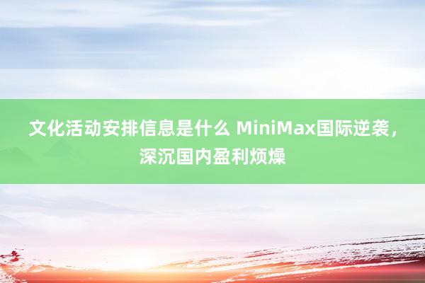 文化活动安排信息是什么 MiniMax国际逆袭，深沉国内盈利烦燥