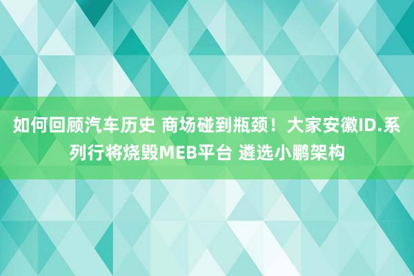 如何回顾汽车历史 商场碰到瓶颈！大家安徽ID.系列行将烧毁MEB平台 遴选小鹏架构