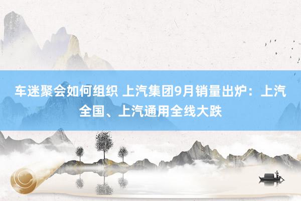 车迷聚会如何组织 上汽集团9月销量出炉：上汽全国、上汽通用全线大跌