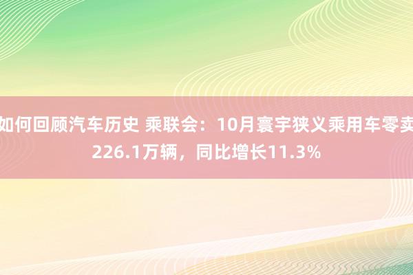 如何回顾汽车历史 乘联会：10月寰宇狭义乘用车零卖226.1万辆，同比增长11.3%