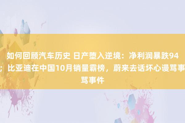 如何回顾汽车历史 日产堕入逆境：净利润暴跌94%；比亚迪在中国10月销量霸榜，蔚来去话坏心谩骂事件