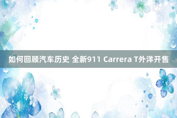 如何回顾汽车历史 全新911 Carrera T外洋开售