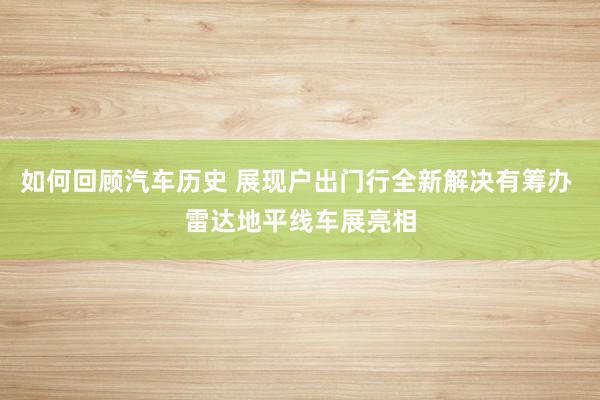 如何回顾汽车历史 展现户出门行全新解决有筹办 雷达地平线车展亮相