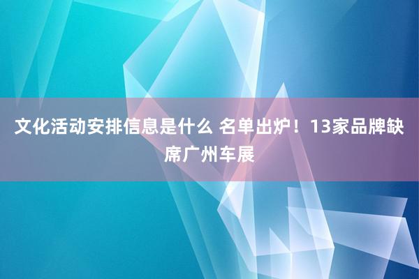 文化活动安排信息是什么 名单出炉！13家品牌缺席广州车展