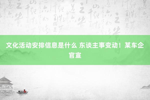 文化活动安排信息是什么 东谈主事变动！某车企官宣