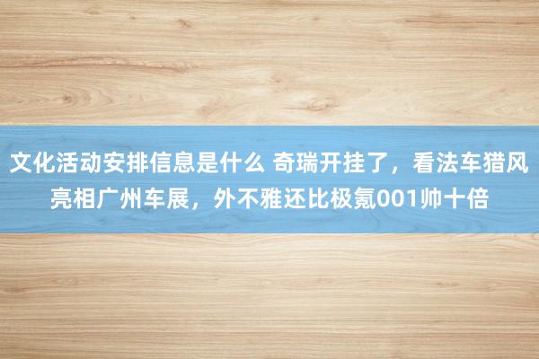 文化活动安排信息是什么 奇瑞开挂了，看法车猎风亮相广州车展，外不雅还比极氪001帅十倍