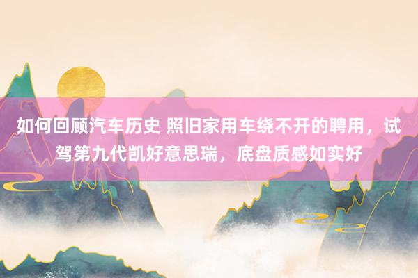 如何回顾汽车历史 照旧家用车绕不开的聘用，试驾第九代凯好意思瑞，底盘质感如实好