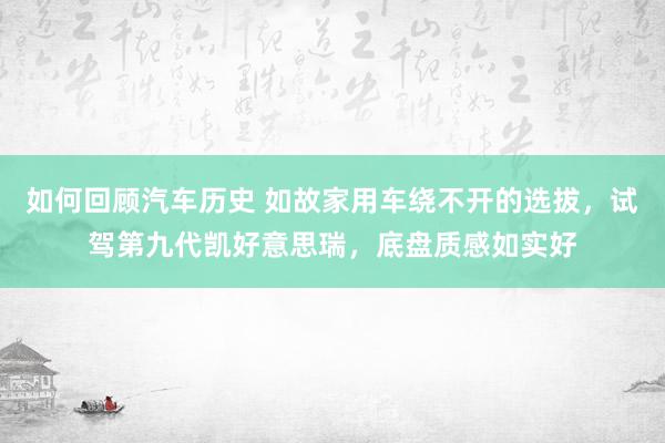 如何回顾汽车历史 如故家用车绕不开的选拔，试驾第九代凯好意思瑞，底盘质感如实好