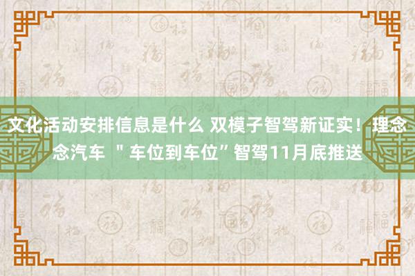 文化活动安排信息是什么 双模子智驾新证实！理念念汽车 ＂车位到车位”智驾11月底推送