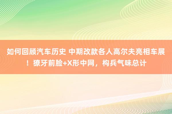 如何回顾汽车历史 中期改款各人高尔夫亮相车展！獠牙前脸+X形中网，构兵气味总计