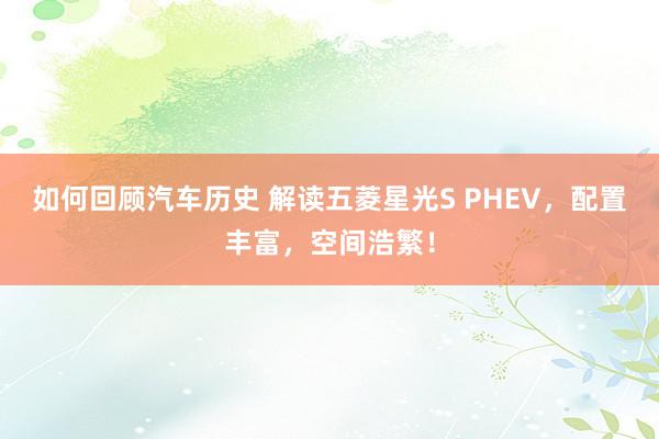 如何回顾汽车历史 解读五菱星光S PHEV，配置丰富，空间浩繁！