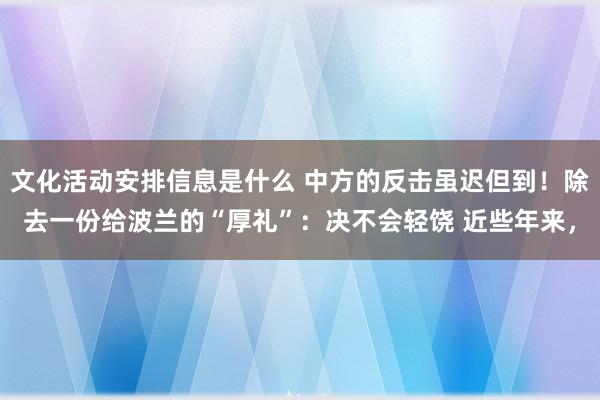 文化活动安排信息是什么 中方的反击虽迟但到！除去一份给波兰的“厚礼”：决不会轻饶 近些年来，