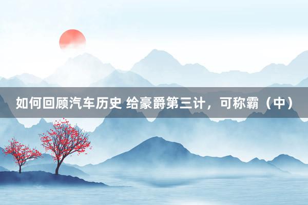 如何回顾汽车历史 给豪爵第三计，可称霸（中）