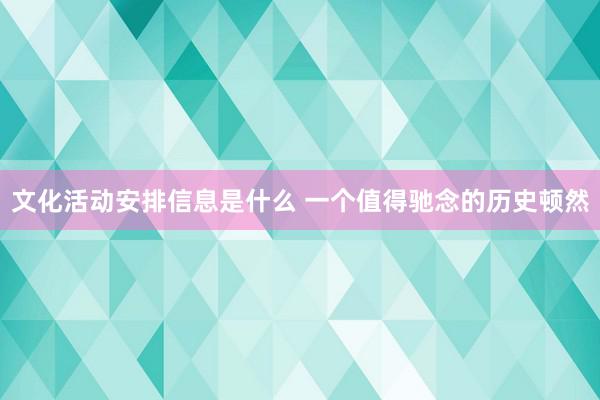 文化活动安排信息是什么 一个值得驰念的历史顿然