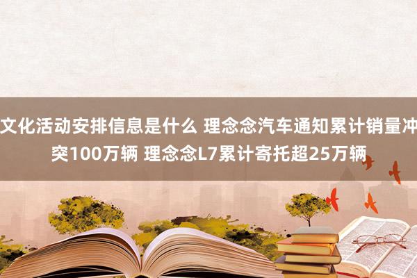 文化活动安排信息是什么 理念念汽车通知累计销量冲突100万辆 理念念L7累计寄托超25万辆