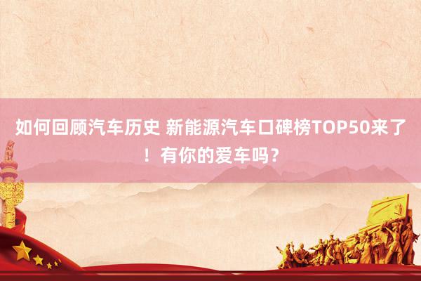 如何回顾汽车历史 新能源汽车口碑榜TOP50来了！有你的爱车吗？