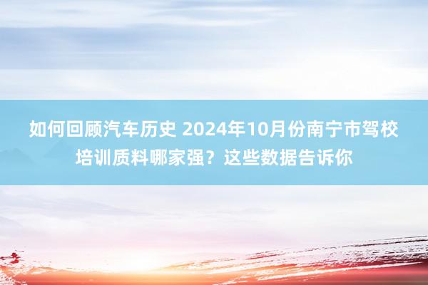 如何回顾汽车历史 2024年10月份南宁市驾校培训质料哪家强？这些数据告诉你