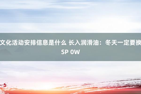 文化活动安排信息是什么 长入润滑油：冬天一定要换SP 0W