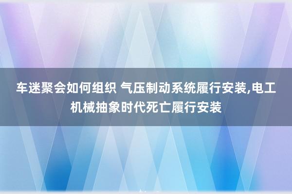 车迷聚会如何组织 气压制动系统履行安装,电工机械抽象时代死亡履行安装