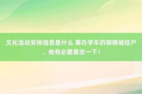 文化活动安排信息是什么 筹办学车的御锦城住户，他有必要意志一下！