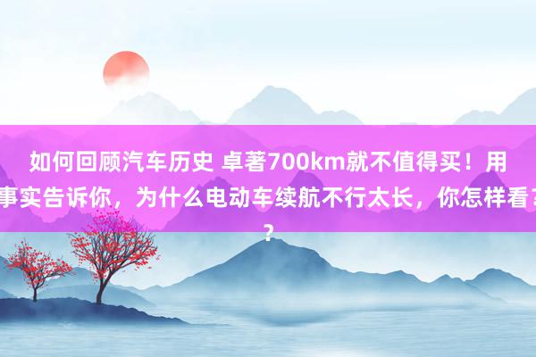 如何回顾汽车历史 卓著700km就不值得买！用事实告诉你，为什么电动车续航不行太长，你怎样看？