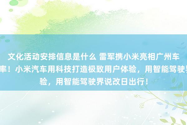 文化活动安排信息是什么 雷军携小米亮相广州车展：不啻于速率！小米汽车用科技打造极致用户体验，用智能驾驶界说改日出行！