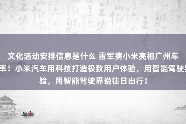 文化活动安排信息是什么 雷军携小米亮相广州车展：不啻于速率！小米汽车用科技打造极致用户体验，用智能驾驶界说往日出行！