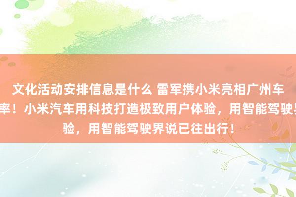 文化活动安排信息是什么 雷军携小米亮相广州车展：不啻于速率！小米汽车用科技打造极致用户体验，用智能驾驶界说已往出行！