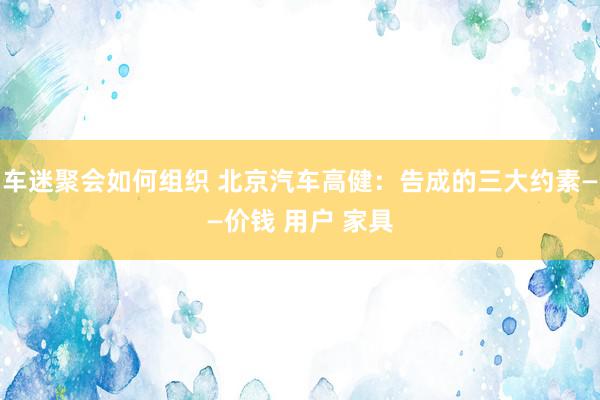 车迷聚会如何组织 北京汽车高健：告成的三大约素——价钱 用户 家具