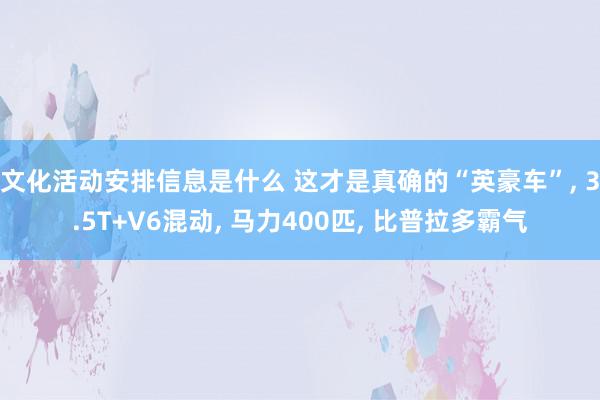 文化活动安排信息是什么 这才是真确的“英豪车”, 3.5T+V6混动, 马力400匹, 比普拉多霸气