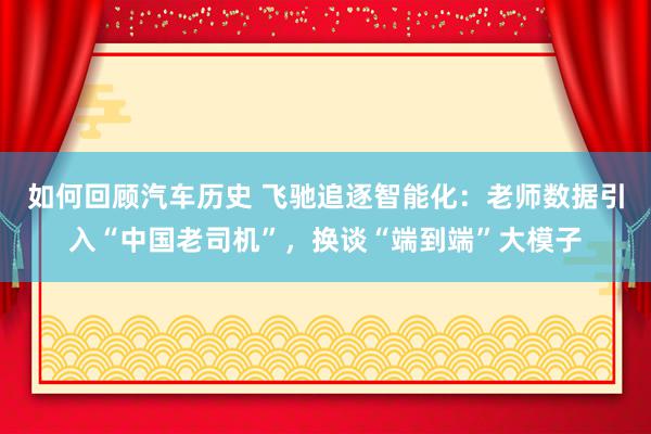 如何回顾汽车历史 飞驰追逐智能化：老师数据引入“中国老司机”，换谈“端到端”大模子