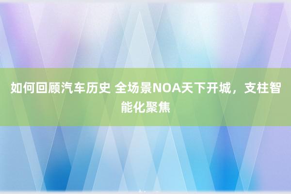 如何回顾汽车历史 全场景NOA天下开城，支柱智能化聚焦