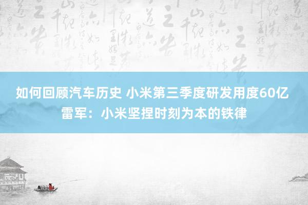 如何回顾汽车历史 小米第三季度研发用度60亿 雷军：小米坚捏时刻为本的铁律