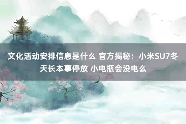 文化活动安排信息是什么 官方揭秘：小米SU7冬天长本事停放 小电瓶会没电么