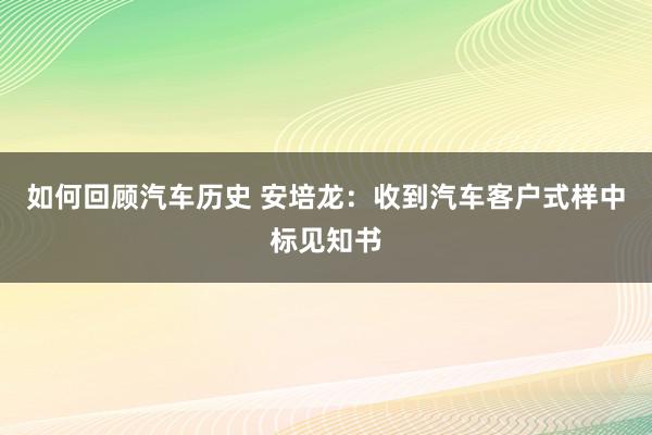 如何回顾汽车历史 安培龙：收到汽车客户式样中标见知书