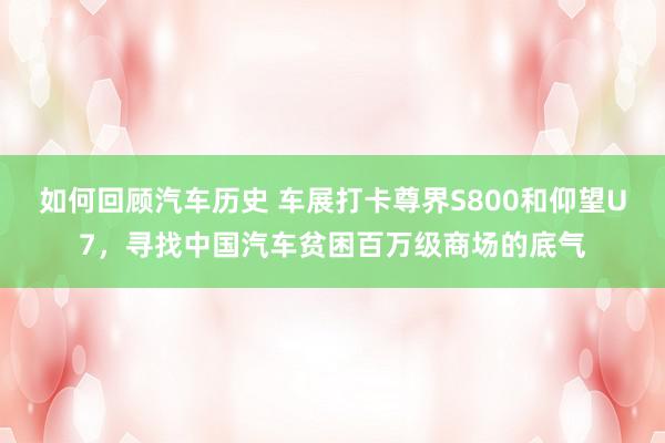 如何回顾汽车历史 车展打卡尊界S800和仰望U7，寻找中国汽车贫困百万级商场的底气