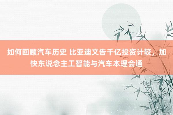 如何回顾汽车历史 比亚迪文告千亿投资计较，加快东说念主工智能与汽车本理会通