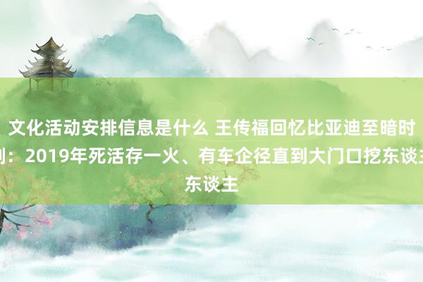 文化活动安排信息是什么 王传福回忆比亚迪至暗时刻：2019年死活存一火、有车企径直到大门口挖东谈主