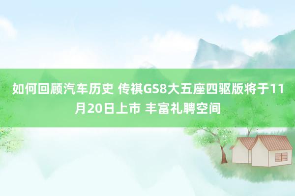 如何回顾汽车历史 传祺GS8大五座四驱版将于11月20日上市 丰富礼聘空间