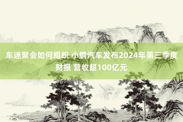 车迷聚会如何组织 小鹏汽车发布2024年第三季度财报 营收超100亿元