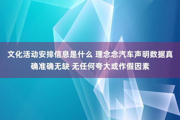 文化活动安排信息是什么 理念念汽车声明数据真确准确无缺 无任何夸大或作假因素