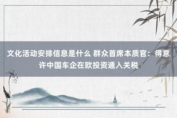 文化活动安排信息是什么 群众首席本质官：得意许中国车企在欧投资遁入关税